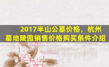 2017半山公墓价格，杭州墓地陵园销售价格购买条件介绍