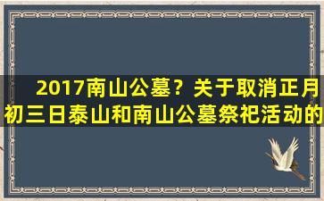 2017南山公墓？关于取消正月初三日泰山和南山公墓祭祀活动的公告