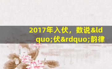 2017年入伏，数说“伏”韵律