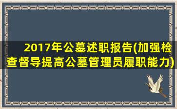 2017年公墓述职报告(加强检查督导提高公墓管理员履职能力)