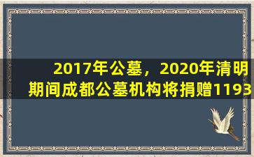 2017年公墓，2020年清明期间成都公墓机构将捐赠1193个节地生态葬穴