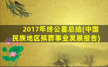 2017年终公墓总结(中国民族地区殡葬事业发展报告)