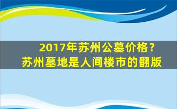 2017年苏州公墓价格？苏州墓地是人间楼市的翻版