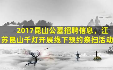2017昆山公墓招聘信息，江苏昆山千灯开展线下预约祭扫活动