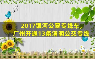 2017银河公墓专线车，广州开通13条清明公交专线