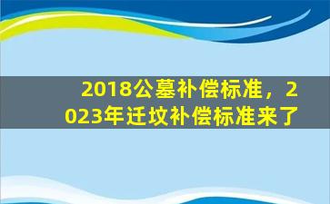 2018公墓补偿标准，2023年迁坟补偿标准来了