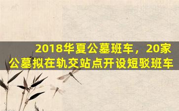 2018华夏公墓班车，20家公墓拟在轨交站点开设短驳班车