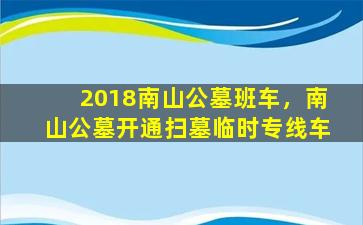 2018南山公墓班车，南山公墓开通扫墓临时专线车