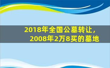 2018年全国公墓转让，2008年2万8买的墓地