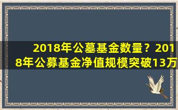 2018年公墓基金数量？2018年公募基金净值规模突破13万亿