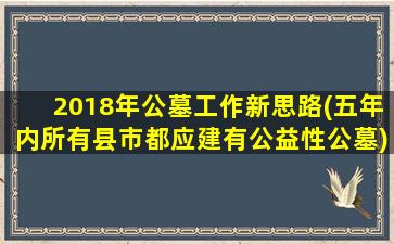 2018年公墓工作新思路(五年内所有县市都应建有公益性公墓)