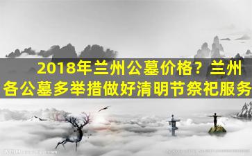 2018年兰州公墓价格？兰州各公墓多举措做好清明节祭祀服务