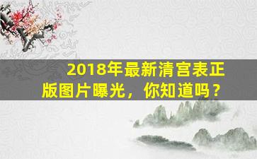 2018年最新清宫表正版图片曝光，你知道吗？
