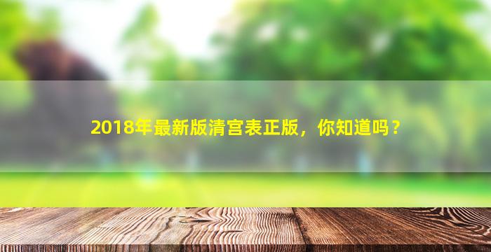 2018年最新版清宫表正版，你知道吗？