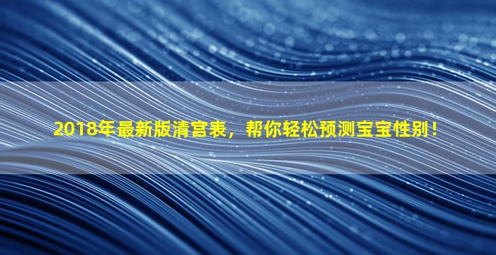 2018年最新版清宫表，帮你轻松预测宝宝性别！