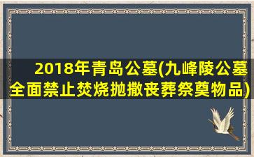 2018年青岛公墓(九峰陵公墓全面禁止焚烧抛撒丧葬祭奠物品)