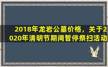 2018年龙岩公墓价格，关于2020年清明节期间暂停祭扫活动的通告