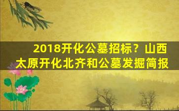 2018开化公墓招标？山西太原开化北齐和公墓发掘简报
