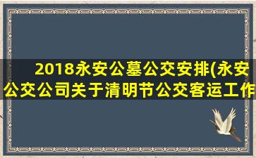 2018永安公墓公交安排(永安公交公司关于清明节公交客运工作安排)