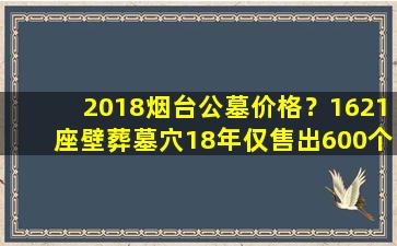 2018烟台公墓价格？1621座壁葬墓穴18年仅售出600个