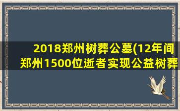 2018郑州树葬公墓(12年间郑州1500位逝者实现公益树葬)
