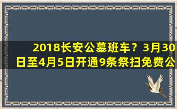 2018长安公墓班车？3月30日至4月5日开通9条祭扫免费公交