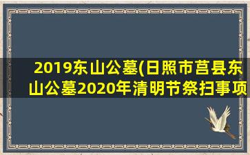 2019东山公墓(日照市莒县东山公墓2020年清明节祭扫事项通知)