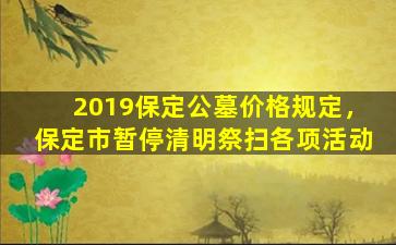 2019保定公墓价格规定，保定市暂停清明祭扫各项活动