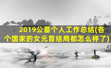 2019公墓个人工作总结(各个国家的女元首结局都怎么样了)