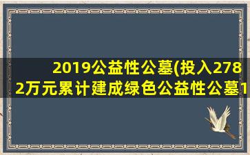 2019公益性公墓(投入2782万元累计建成绿色公益性公墓1300余处)