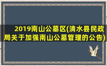 2019南山公墓区(清水县民政局关于加强南山公墓管理的公告)
