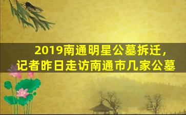 2019南通明星公墓拆迁，记者昨日走访南通市几家公墓