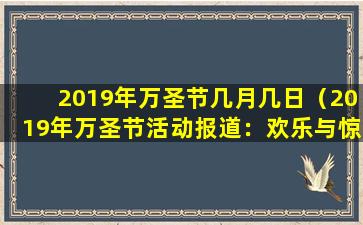 2019年万圣节几月几日（2019年万圣节活动报道：欢乐与惊悚并存）