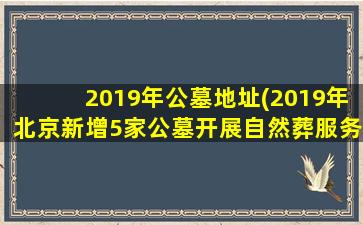 2019年公墓地址(2019年北京新增5家公墓开展自然葬服务)