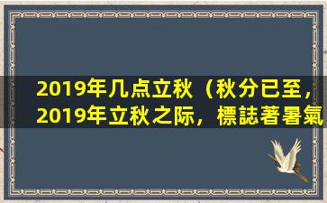 2019年几点立秋（秋分已至，2019年立秋之际，標誌著暑氣渐消，相對而言，秋意渐浓。）