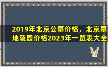 2019年北京公墓价格，北京墓地陵园价格2023年一览表大全