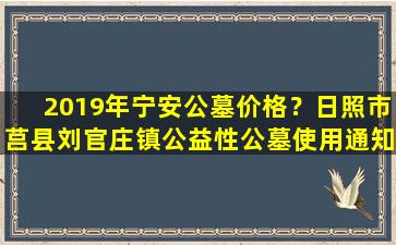 2019年宁安公墓价格？日照市莒县刘官庄镇公益性公墓使用通知