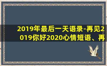 2019年最后一天语录-再见2019你好2020心情短语、再见2019你好2020朋友圈说说