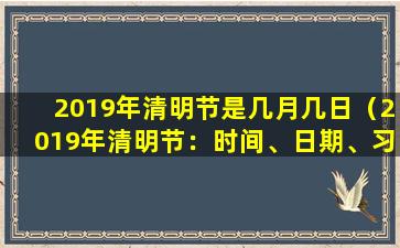 2019年清明节是几月几日（2019年清明节：时间、日期、习俗）