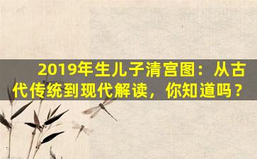 2019年生儿子清宫图：从古代传统到现代解读，你知道吗？