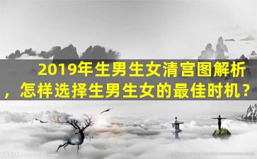 2019年生男生女清宫图解析，怎样选择生男生女的最佳时机？