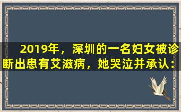 2019年，深圳的一名妇女被诊断出患有艾滋病，她哭泣并承认：她的身体异常，但她被忽略了。