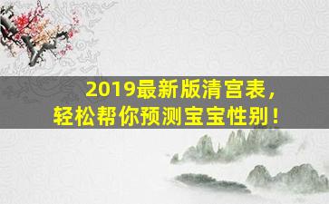 2019最新版清宫表，轻松帮你预测宝宝性别！