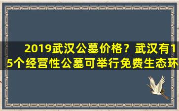 2019武汉公墓价格？武汉有15个经营性公墓可举行免费生态环保葬
