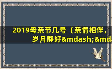 2019母亲节几号（亲情相伴，岁月静好——探析2019母亲节的意义）