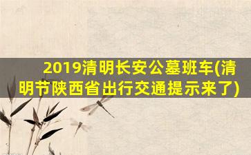 2019清明长安公墓班车(清明节陕西省出行交通提示来了)