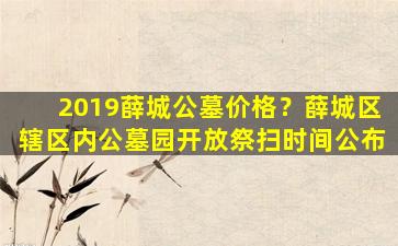 2019薛城公墓价格？薛城区辖区内公墓园开放祭扫时间公布