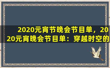 2020元宵节晚会节目单，2020元宵晚会节目单：穿越时空的视听盛宴