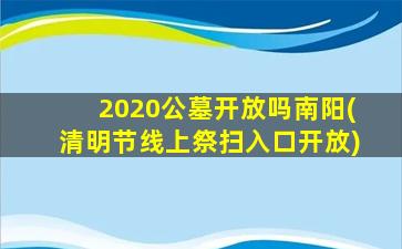 2020公墓开放吗南阳(清明节线上祭扫入口开放)