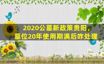 2020公墓新政策贵阳，墓位20年使用期满后咋处理